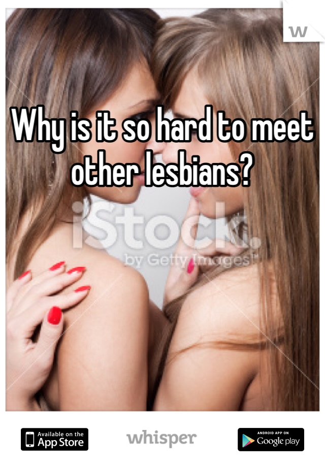 Why is it so hard to meet other lesbians?