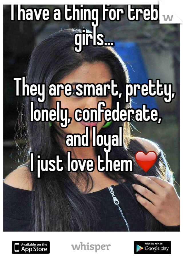 I have a thing for trebled girls...

They are smart, pretty,
 lonely, confederate, 
and loyal
I just love them❤️