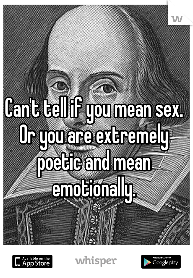 Can't tell if you mean sex. Or you are extremely poetic and mean emotionally.