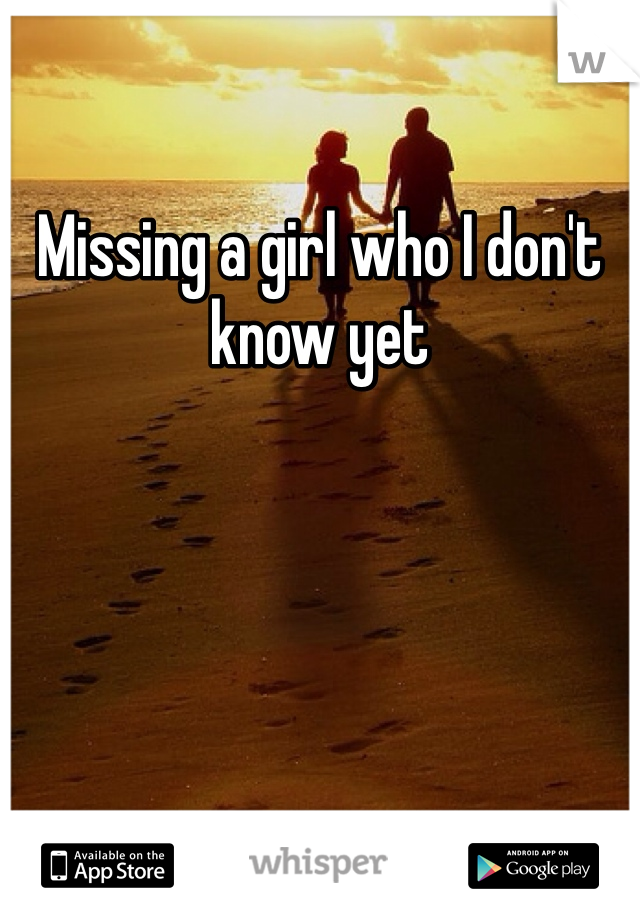 Missing a girl who I don't know yet
