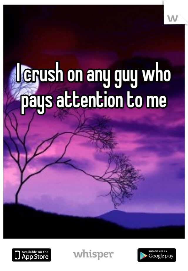 I crush on any guy who pays attention to me

