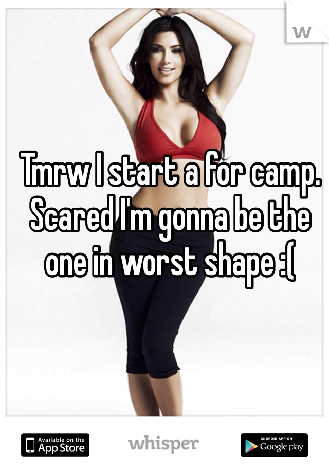 Tmrw I start a for camp. Scared I'm gonna be the one in worst shape :(