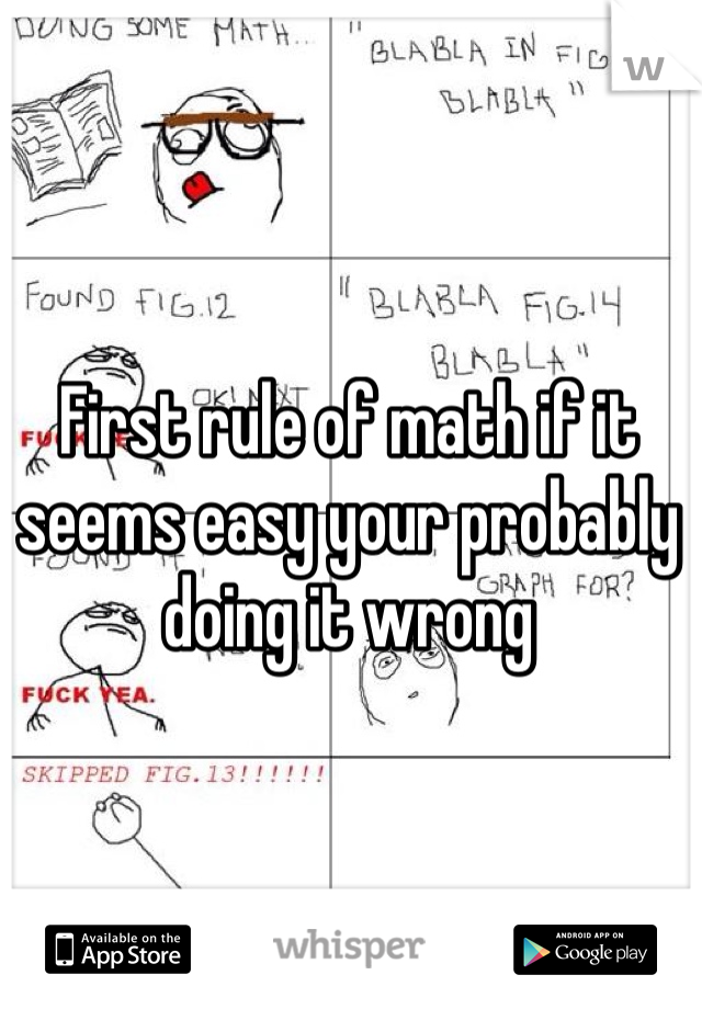 First rule of math if it seems easy your probably doing it wrong