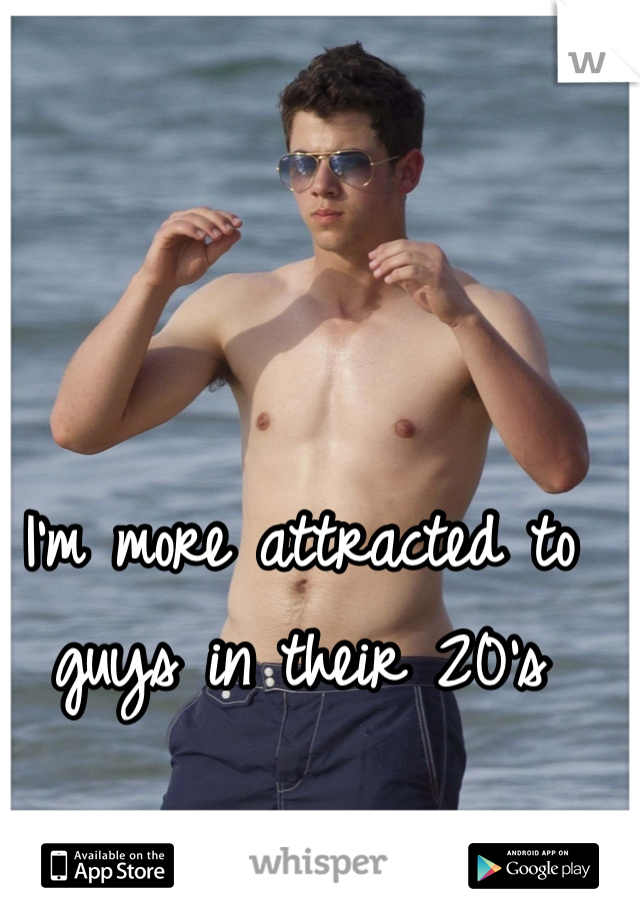 I'm more attracted to guys in their 20's 