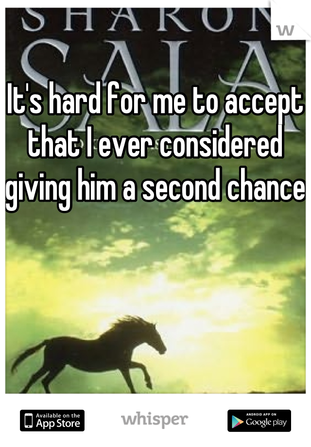 It's hard for me to accept that I ever considered giving him a second chance