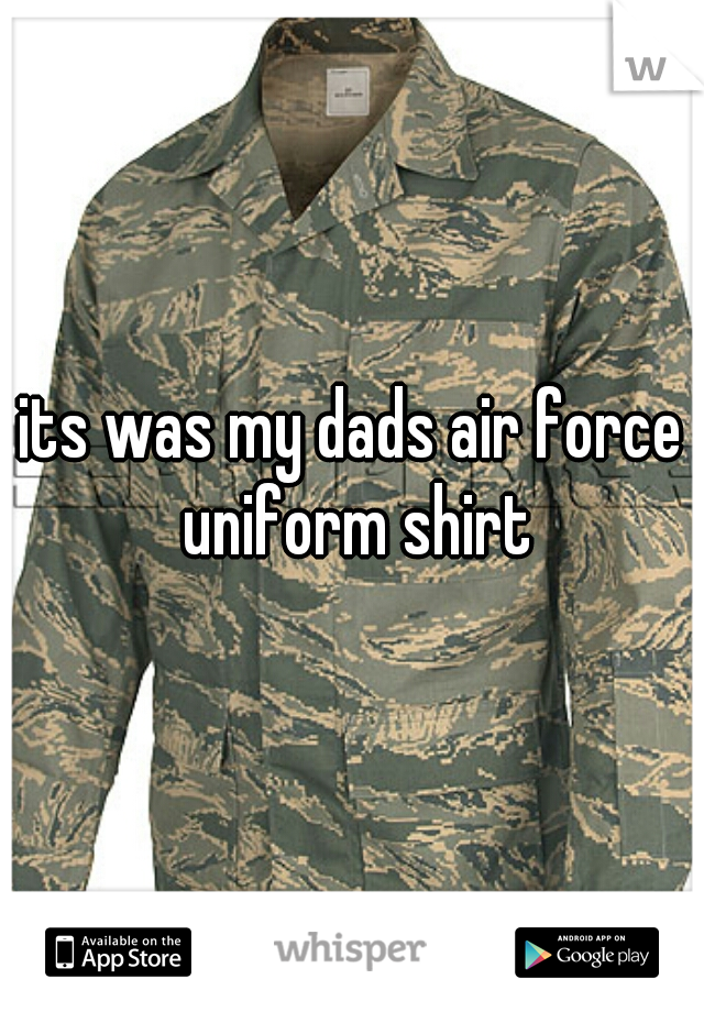 its was my dads air force uniform shirt