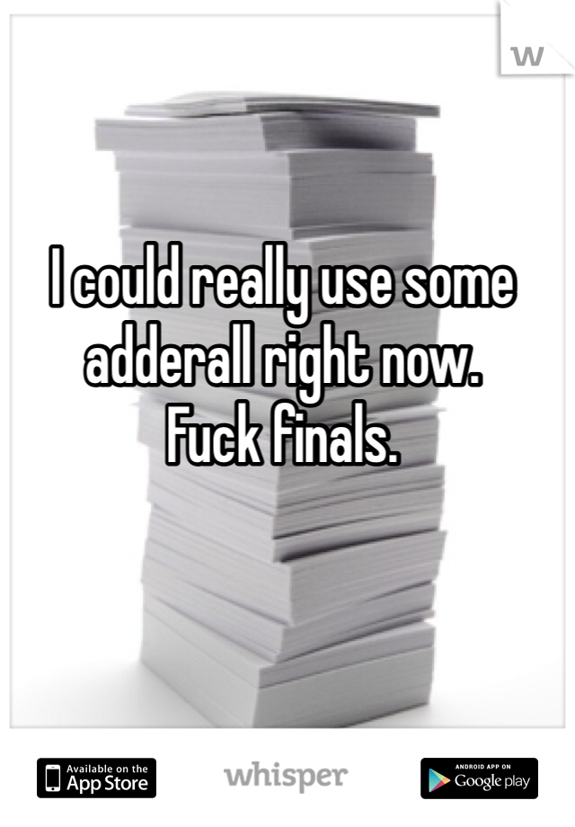 I could really use some adderall right now. 
Fuck finals. 