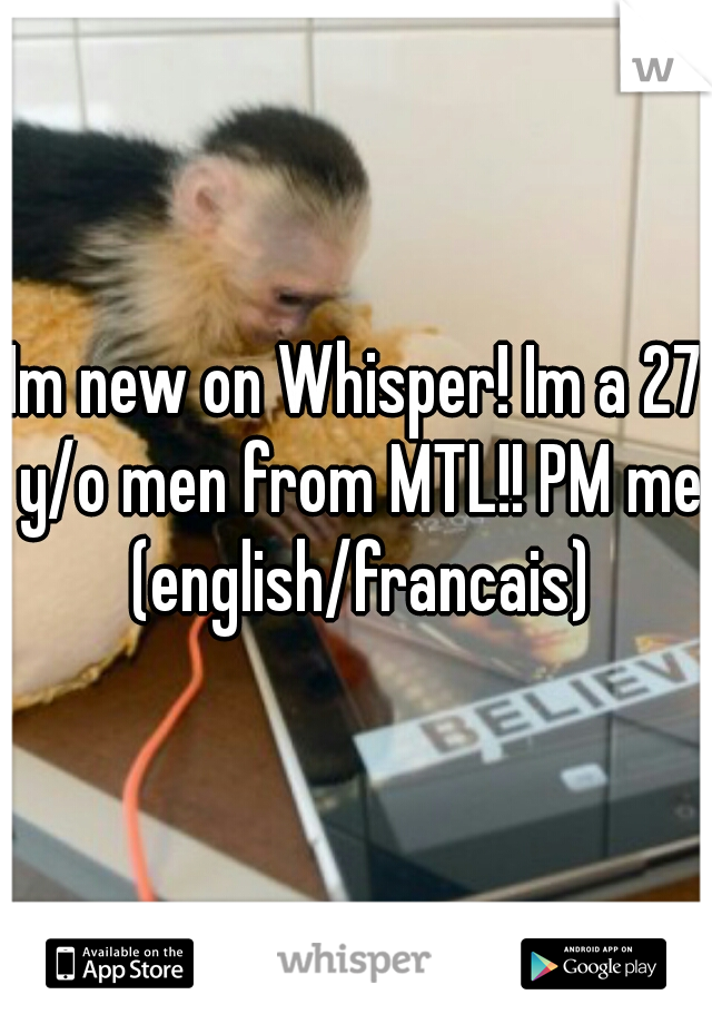 Im new on Whisper! Im a 27 y/o men from MTL!! PM me (english/francais)