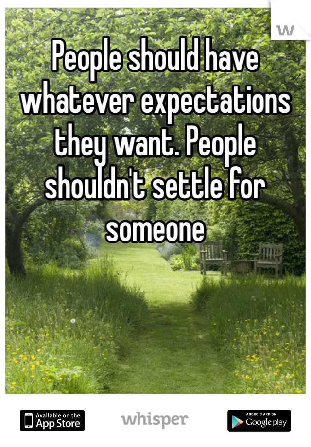 People should have whatever expectations they want. People shouldn't settle for someone 