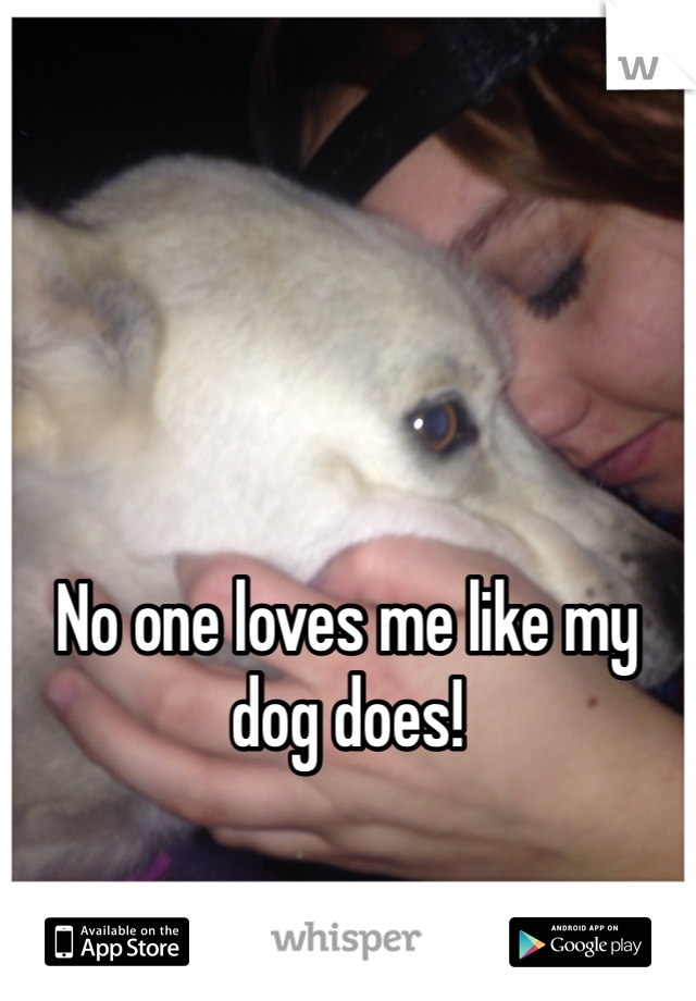 





No one loves me like my dog does! 