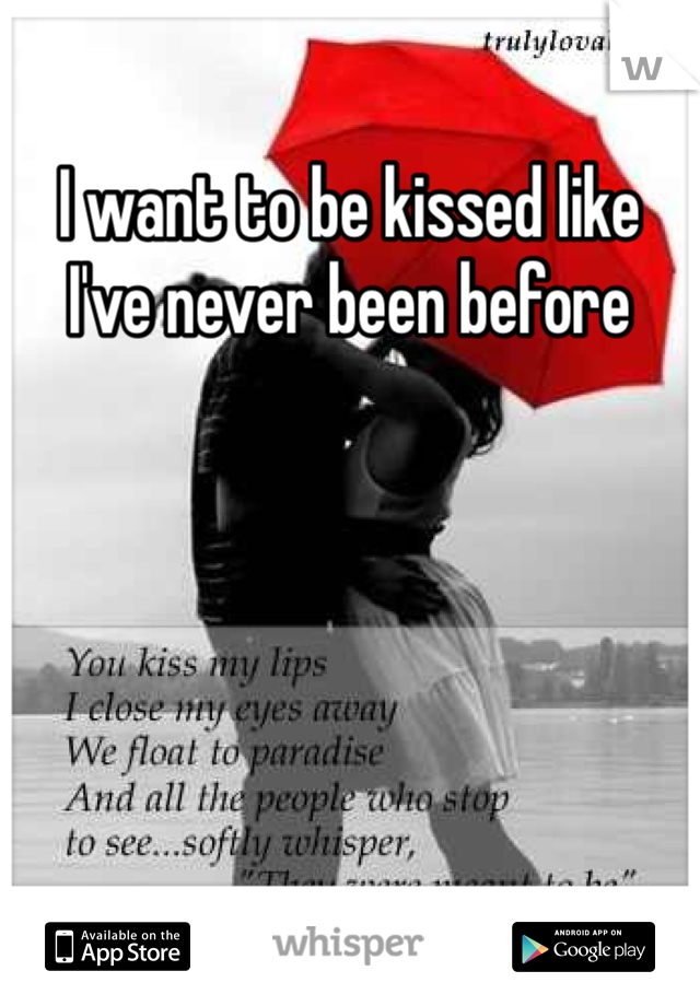 I want to be kissed like I've never been before 