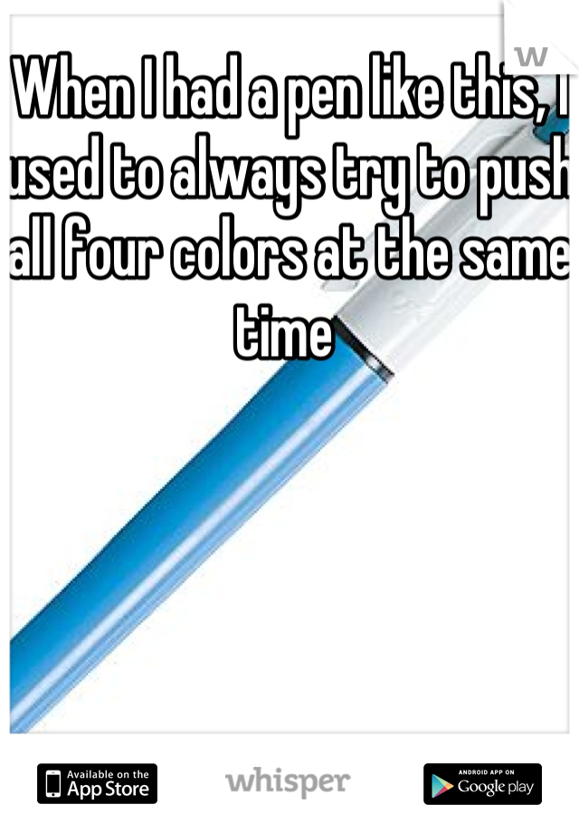 When I had a pen like this, I used to always try to push all four colors at the same time 