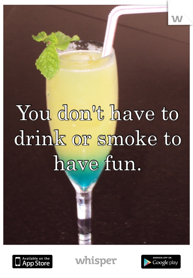 You don't have to drink or smoke to have fun. 