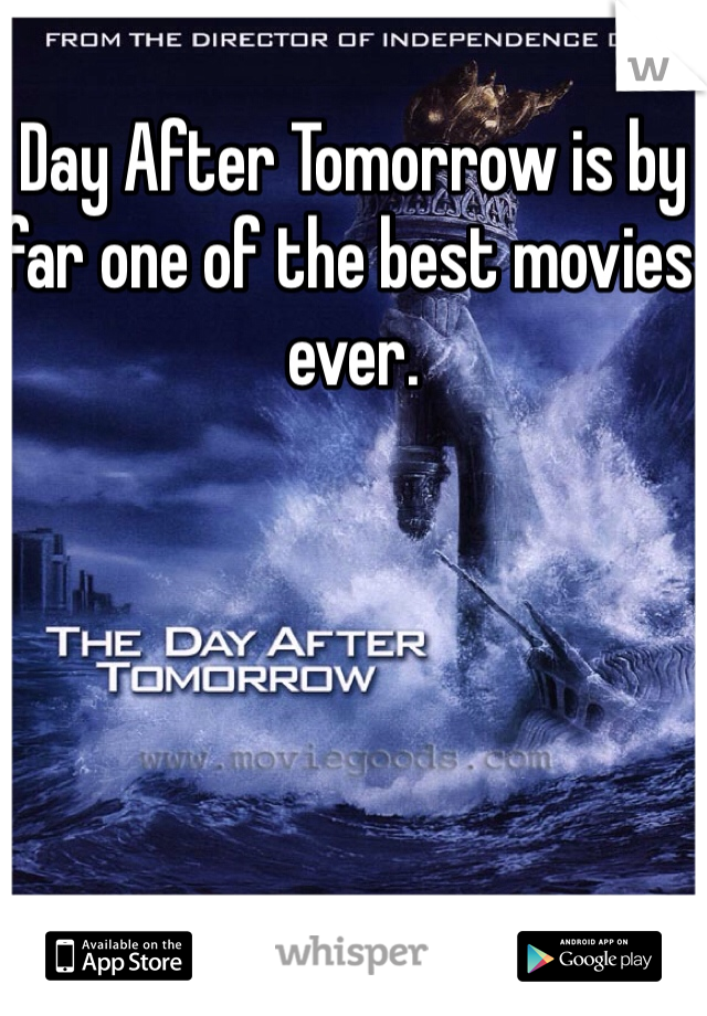 Day After Tomorrow is by far one of the best movies ever. 