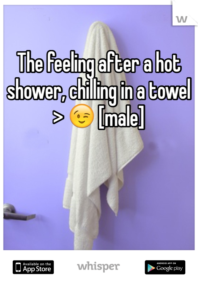 The feeling after a hot shower, chilling in a towel > 😉 [male]