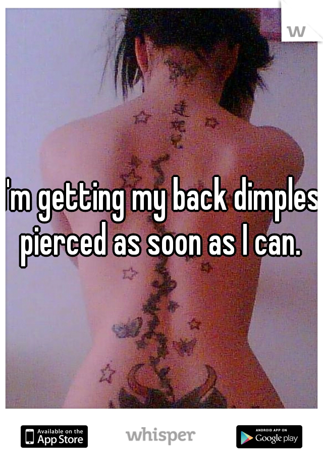 I'm getting my back dimples pierced as soon as I can. 