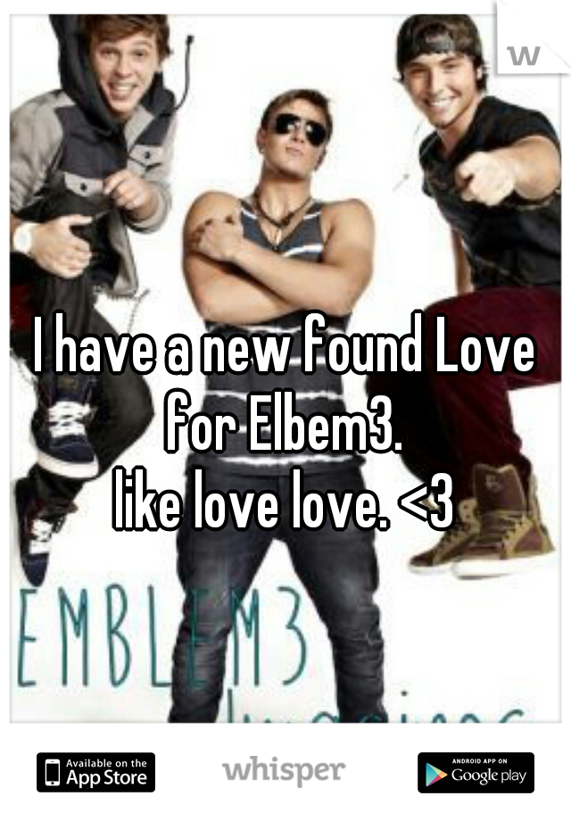 I have a new found Love for Elbem3. 
like love love. <3