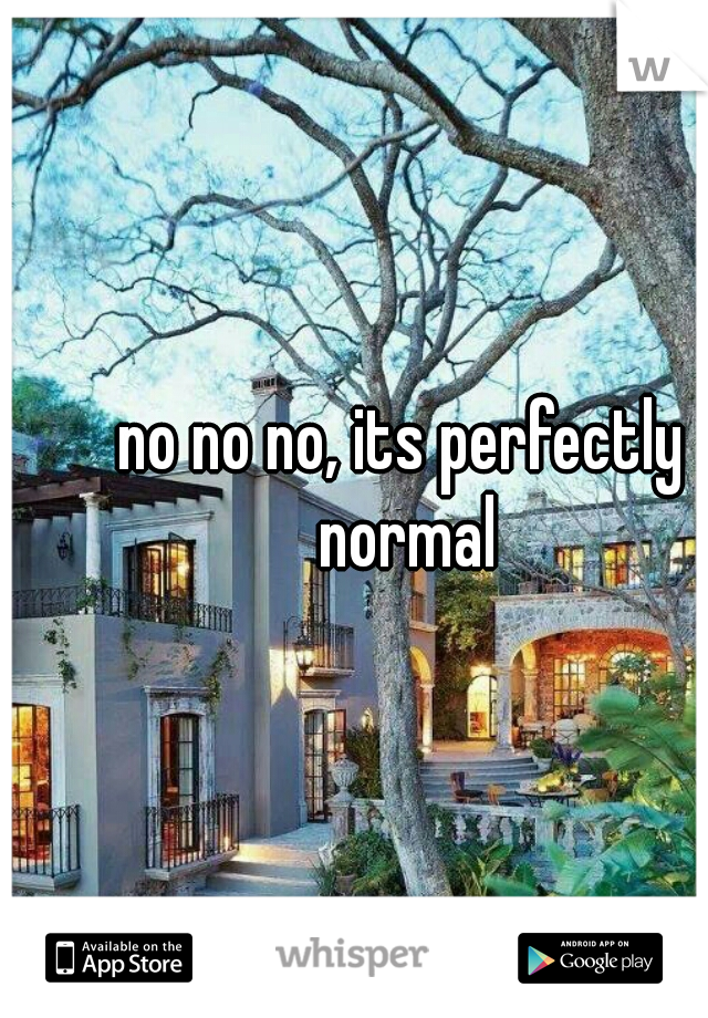no no no, its perfectly normal
