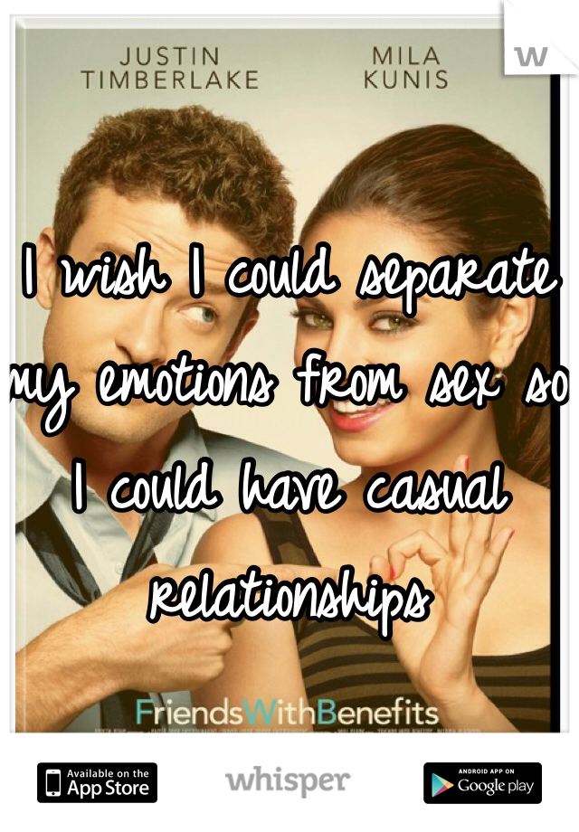 I wish I could separate my emotions from sex so I could have casual relationships