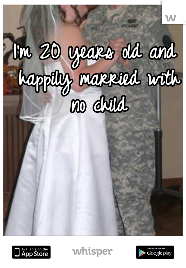 I'm 20 years old and happily married with no child