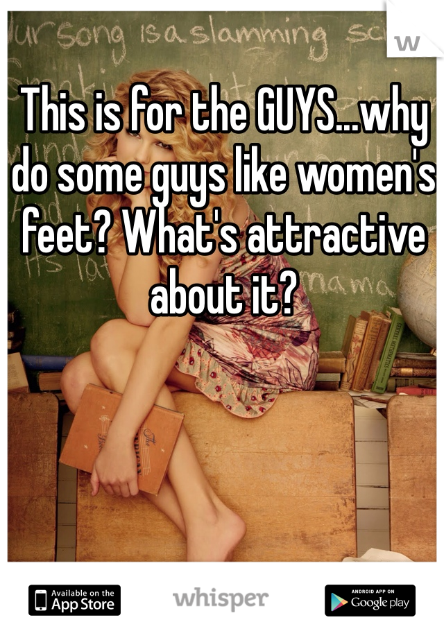 This is for the GUYS...why do some guys like women's feet? What's attractive about it?