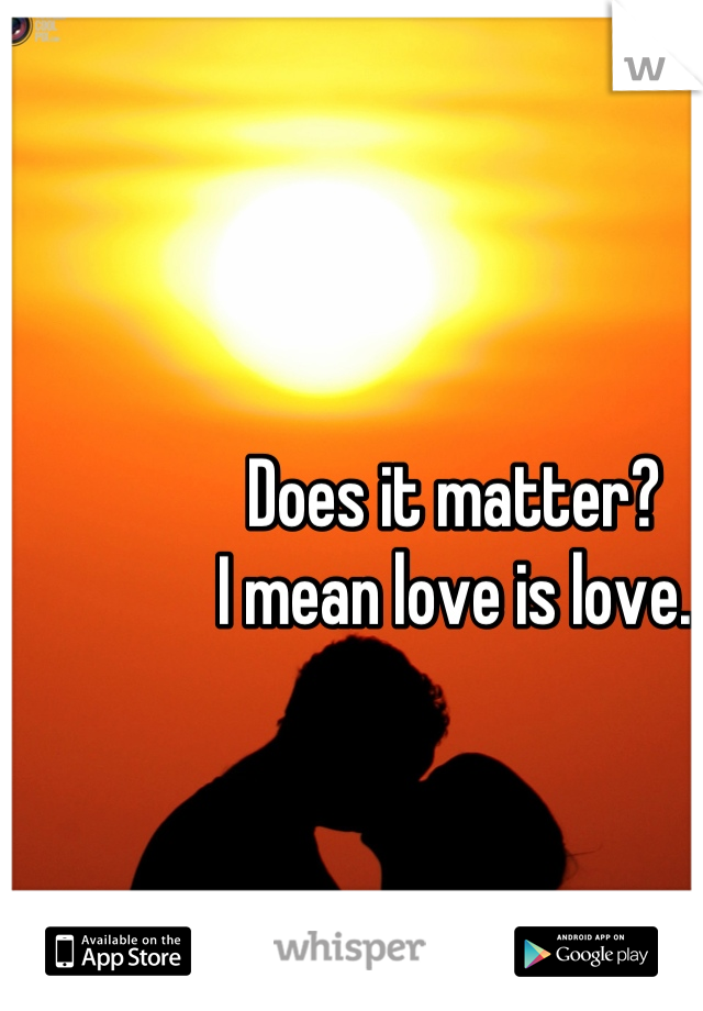 Does it matter? 
I mean love is love.