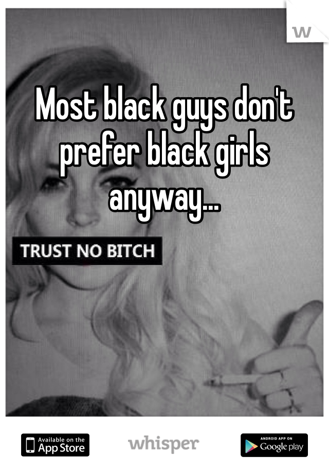 Most black guys don't prefer black girls anyway...