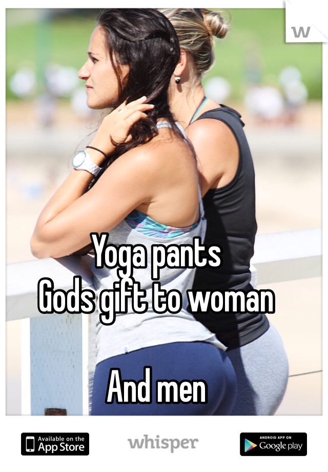 Yoga pants
Gods gift to woman 

And men 