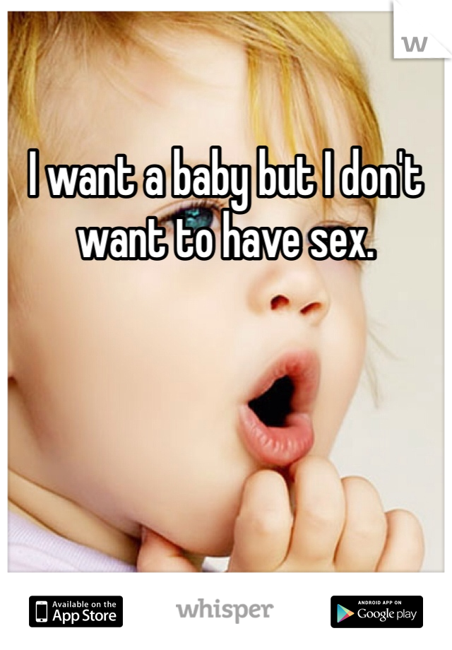 I want a baby but I don't want to have sex. 