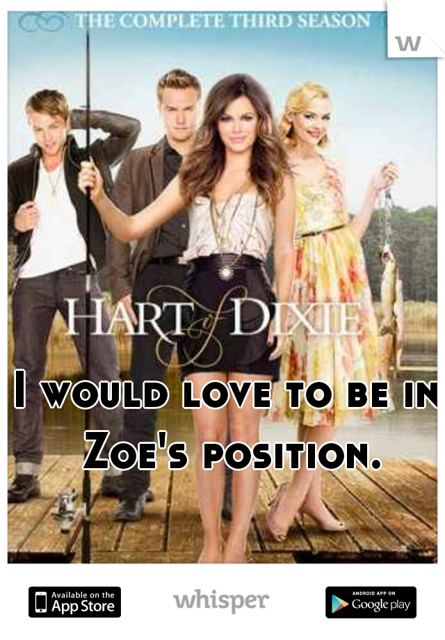 I would love to be in Zoe's position.