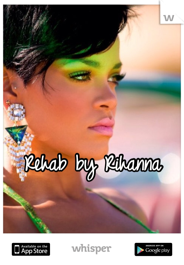 Rehab by Rihanna 