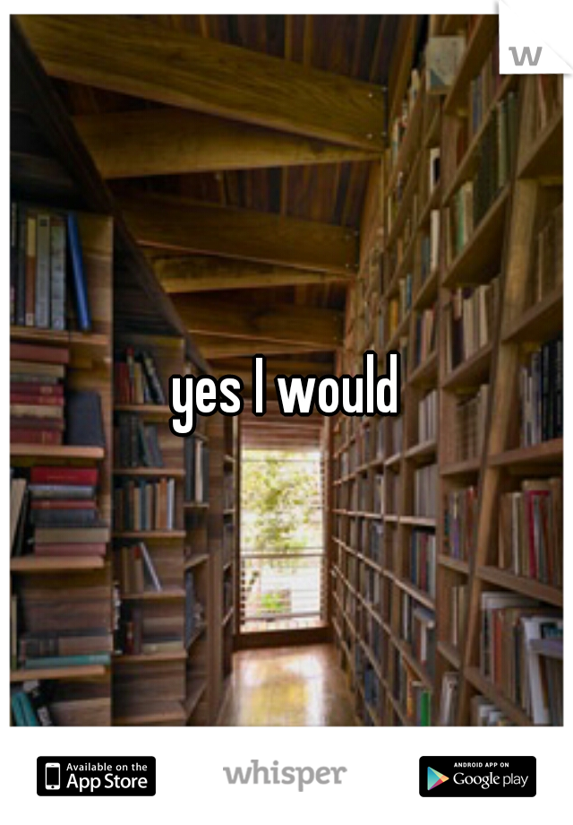 yes I would