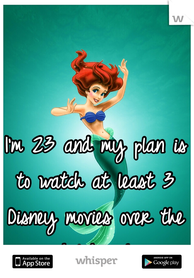I'm 23 and my plan is to watch at least 3 Disney movies over the holidays! 