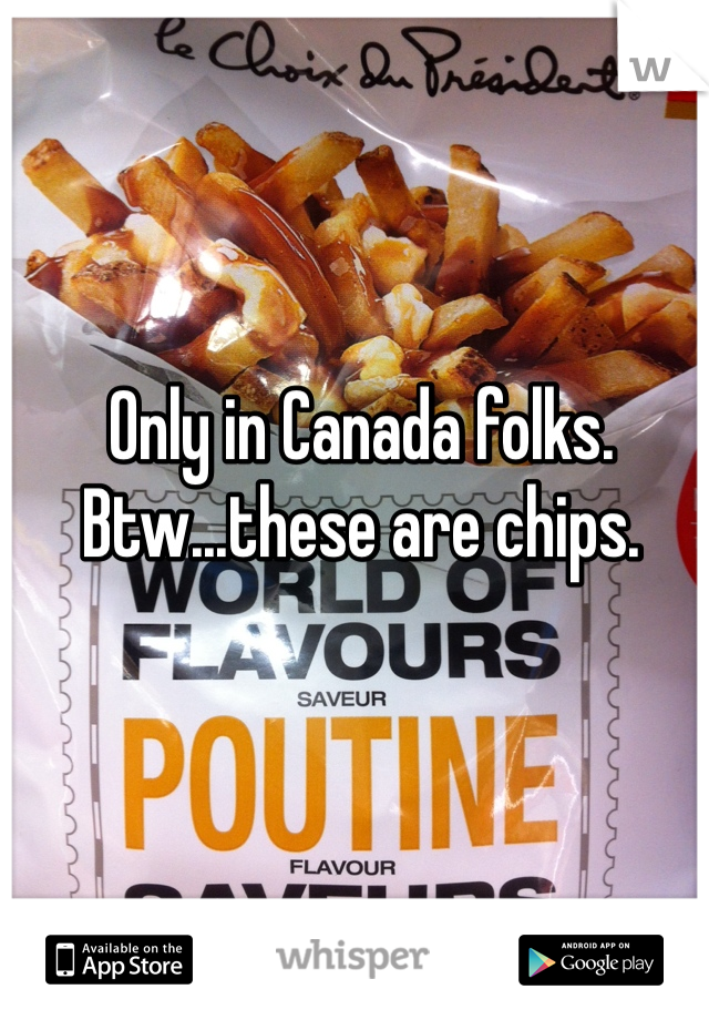 Only in Canada folks. Btw...these are chips. 