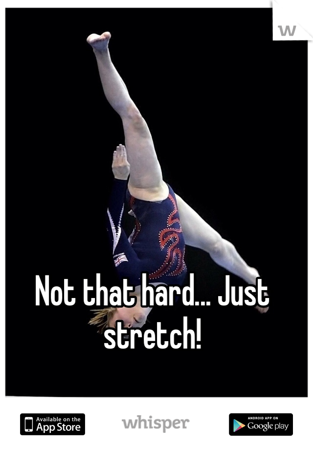 Not that hard... Just stretch! 