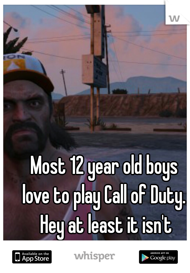 Most 12 year old boys 
love to play Call of Duty. 

Hey at least it isn't
 Grand Theft Auto 