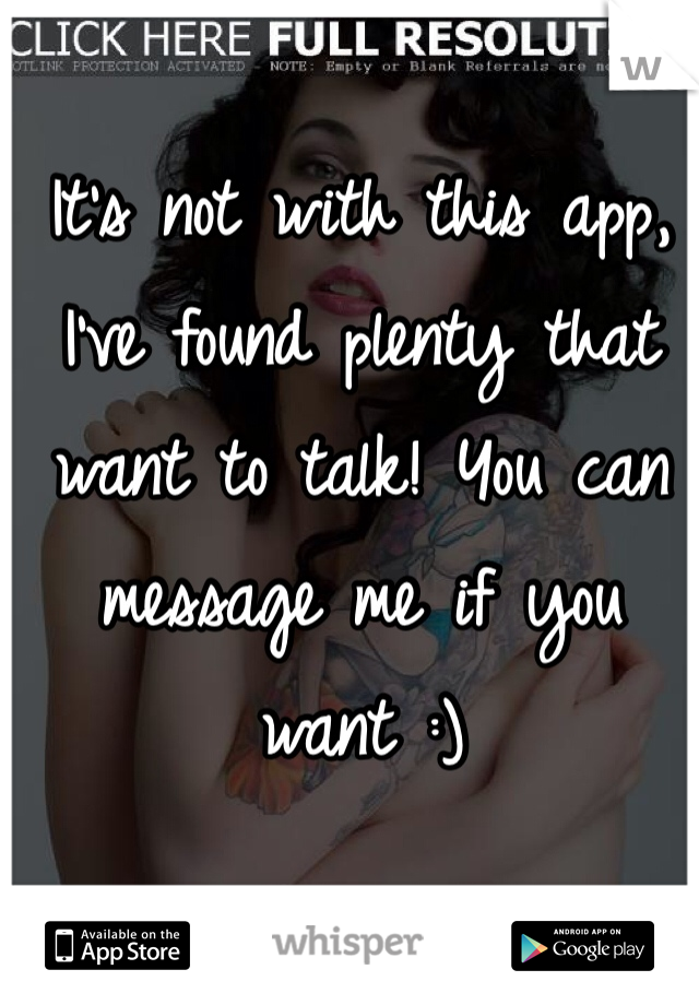It's not with this app, I've found plenty that want to talk! You can message me if you want :)