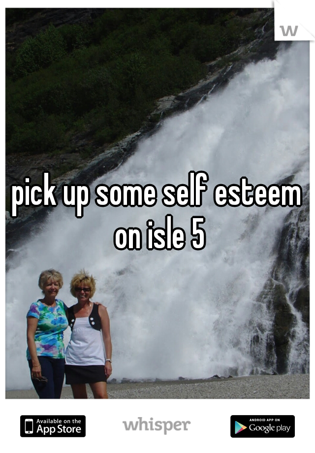 pick up some self esteem on isle 5