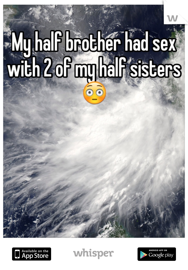 My half brother had sex with 2 of my half sisters 😳