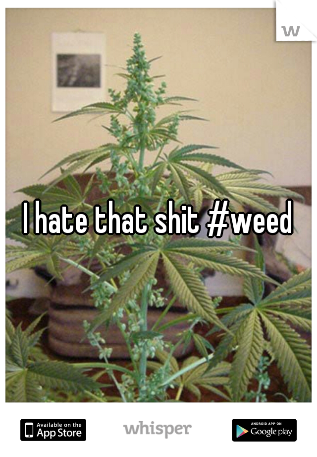 I hate that shit #weed