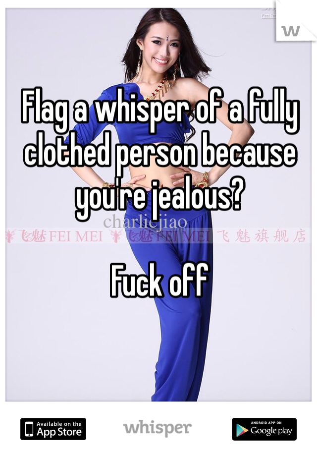 Flag a whisper of a fully clothed person because you're jealous? 

Fuck off 