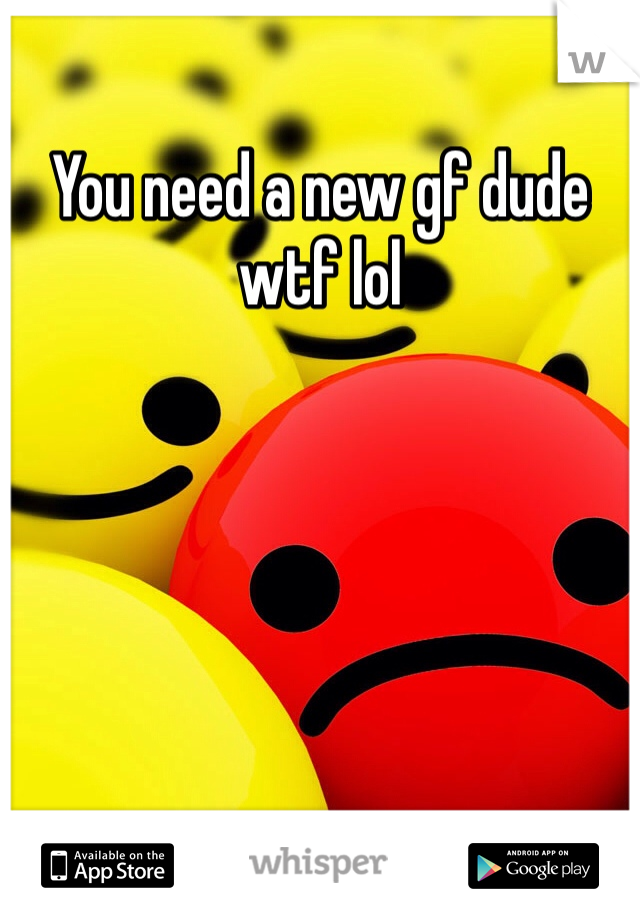 You need a new gf dude wtf lol