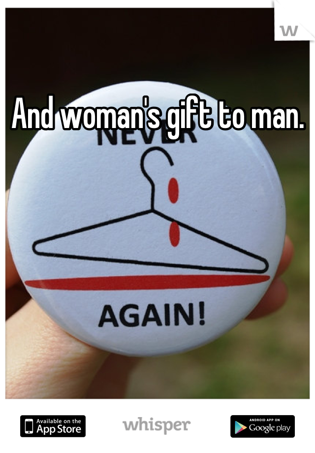 And woman's gift to man.