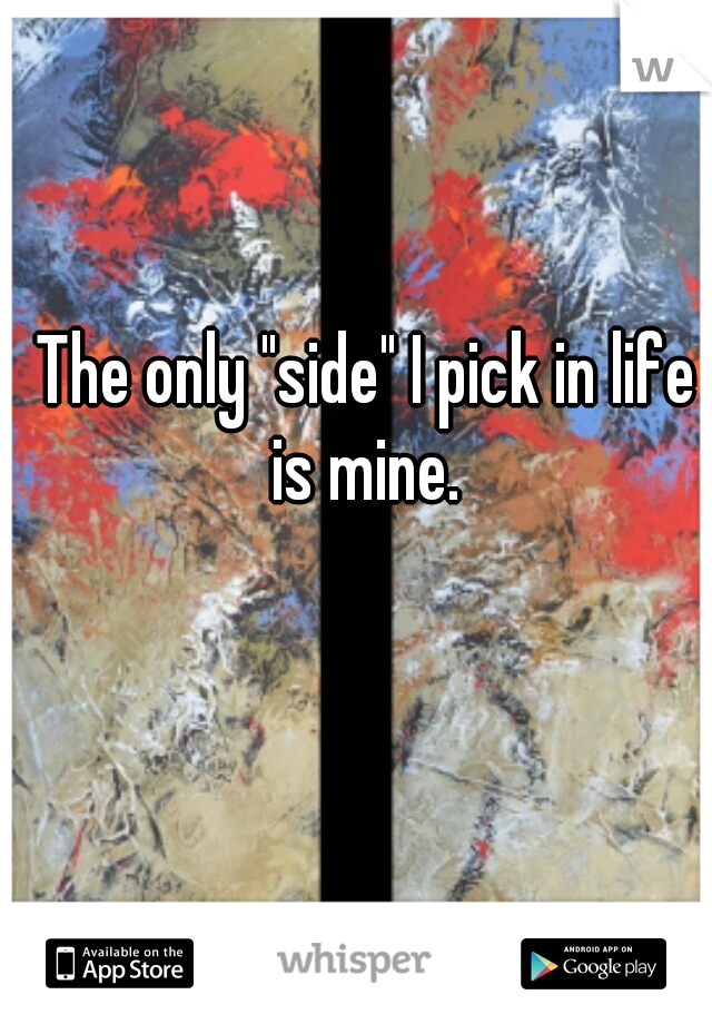 The only "side" I pick in life is mine. 