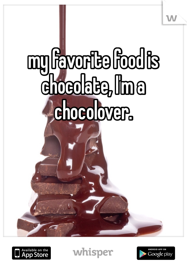 my favorite food is chocolate, I'm a chocolover. 