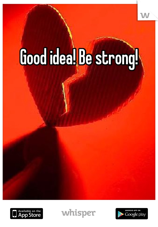 Good idea! Be strong! 