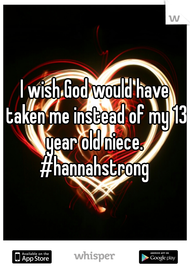 I wish God would have taken me instead of my 13 year old niece. 

#hannahstrong