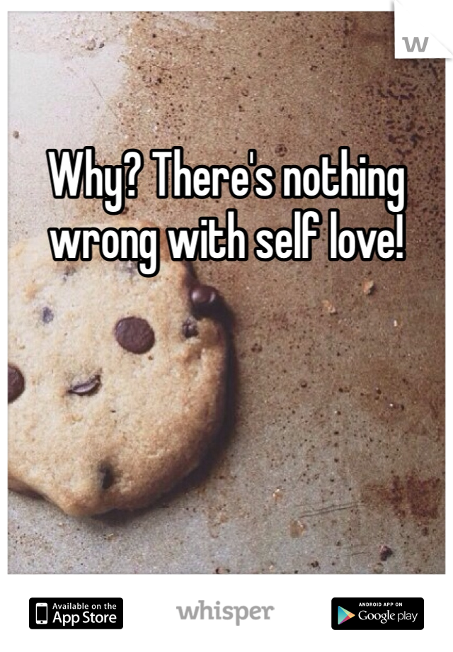 Why? There's nothing wrong with self love! 