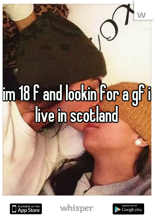 im 18 f and lookin for a gf i live in scotland 