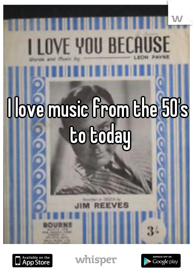 I love music from the 50's to today
